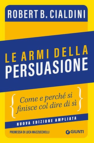 Le Armi Della Persuasione: Come E Perché Si Finisce Col Dire Di Sì