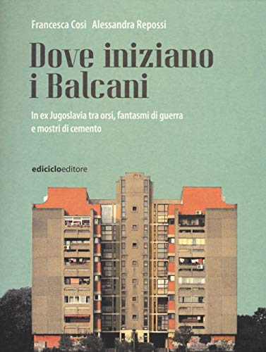 Dove Iniziano I Balcani. In Ex Jugoslavia Tra Orsi, Fantasmi Di Guerra E Mostri Di Cemento