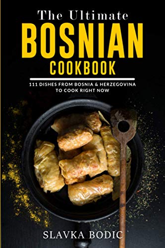The Ultimate Bosnian Cookbook: 111 Dishes From Bosnia And Herzegovina To Cook Right Now