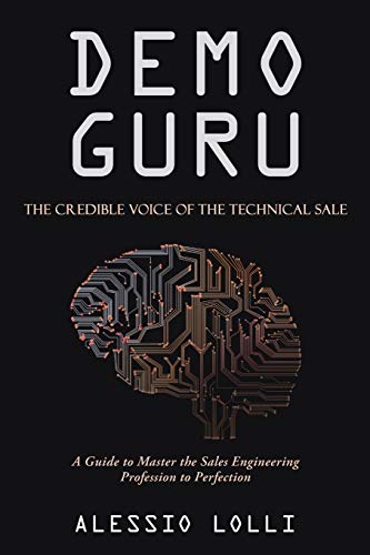 Demo Guru: The Credible Voice Of The Technical Sale: A Guide To Master The Sales Engineering Profession To Perfection