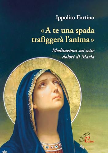 «A Te Una Spada Trafiggerà L'Anima». Meditazioni Sui Sette Dolori Di Maria