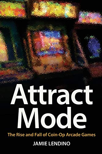 Attract Mode: The Rise And Fall Of Coin-Op Arcade Games