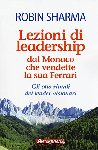 Lezioni Di Leadership Dal Monaco Che Vendette La Sua Ferrari. Gli Otto Rituali Dei Leader Visionari