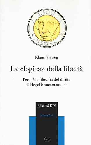La Logica Della Libertà. Perché La Filosofia Del Diritto Di Hegel È Ancora Attuale