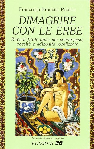 Dimagrire Con Le Erbe. Rimedi Fitoterapici Per Sovrappeso, Obesità E Adiposità Localizzata.