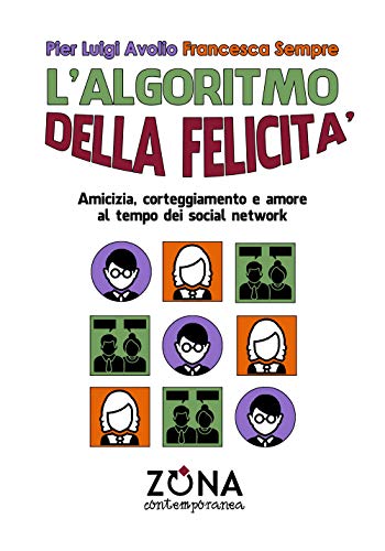 L'Algoritmo Della Felicità: Amicizia, Corteggiamento E Amore Al Tempo Dei Social Network