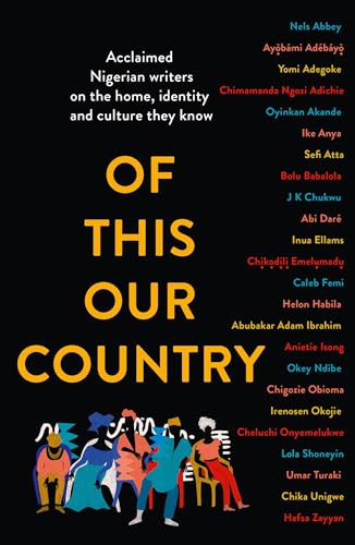 Of This Our Country: Essays From Some Of Nigeria’S Greatest Writers, Including Ayobami Adebayo, Inua Ellams, Chimamanda Ngozi Adichie, Helon Habila, C