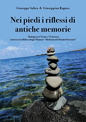 Nei Piedi I Riflessi Di Antiche Memorie. Dialogo Tra L'Uomo E L'Universo Attraverso La Riflessologia Plantare "Medicina Del Mondo Orientale"