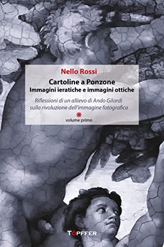 Cartoline A Ponzone. Immagini Ieratiche E Immagini Ottiche. Riflessioni Di Un Allievo Di Ando Gilardi Sulla Rivoluzione Dell'Immagine Fotografica (Vol