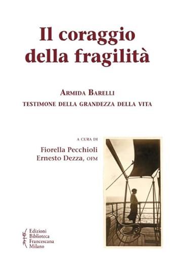 Il Coraggio Della Fragilità. Armida Barelli Testimone Della Grandezza Della Vita
