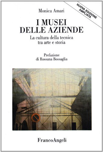 I Musei Delle Aziende. La Cultura Della Tecnica Tra Arte E Storia