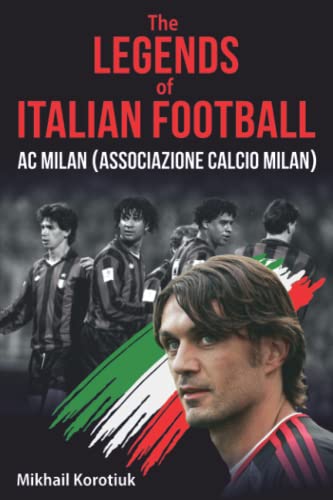 The Legends Of Italian Football: Ac Milan (Associazione Calcio Milan)