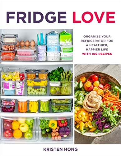 Fridge Love: Organize Your Refrigerator For A Healthier, Happier Life With 100 Recipes