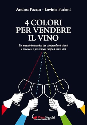 4 Colori Per Vendere Il Vino. Un Metodo Innovativo Per Comprendere I Clienti E I Mercati E Per Vendere Meglio I Vostri Vini