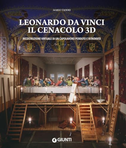 Leonardo Da Vinci. Il Cenacolo 3D. Ricostruzione Virtuale Di Un Capolavoro Perduto E Ritrovato. Ediz. Illustrata