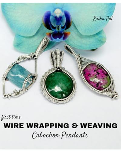 First Time Wire Wrapping & Weaving Cabochon Pendants: 12 Complete Tutorials, Intensive Course For Beginners To Become Advanced