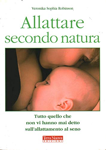 Allattare Secondo Natura. Tutto Quello Che Non Vi Hanno Mai Detto Sull'Allattamneto Al Seno