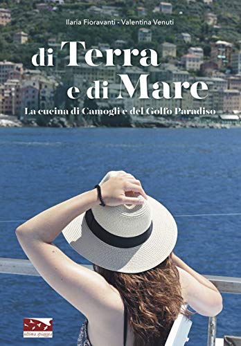 Di Terra E Di Mare. La Cucina Di Camogli E Del Golfo Paradiso