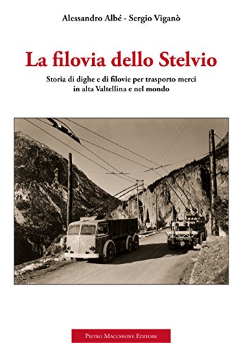La Filovia Dello Stelvio. Storia Di Dighe E Di Filovie Per Trasporto Merci In Alta Valtellina E Nel Mondo