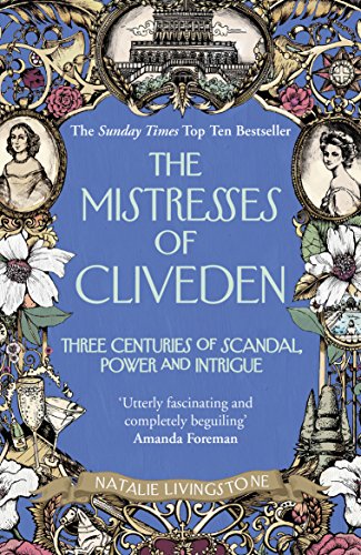 The Mistresses Of Cliveden: Three Centuries Of Scandal, Power And Intrigue In An English Stately Home