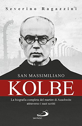 San Massimiliano Kolbe. La Biografia Completa Del Martire Di Auschwitz Attraverso I Suoi Scritti