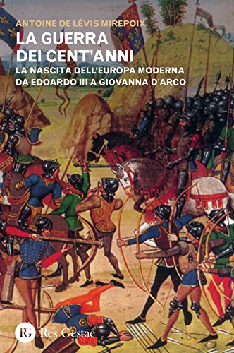 La Guerra Dei Cent'Anni. La Nascita Dell'Europa Moderna Da Edoardo Iii A Giovanna D'Arco