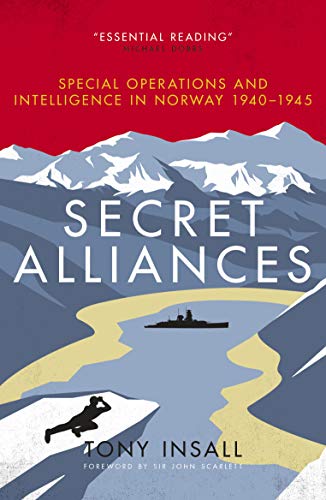 Secret Alliances: Special Operations And Intelligence In Norway 1940 1945