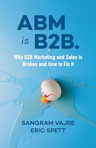 Ab Is B2B.: Why B2B Marketing And Sales Is Broken And How To Fix It