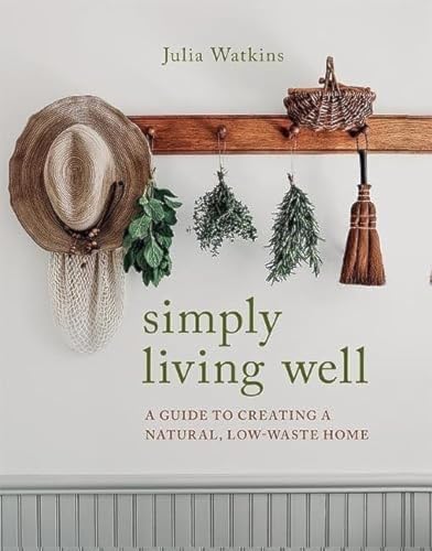 Simply Living Well: A Guide To Creating A Natural, Low-Waste Home