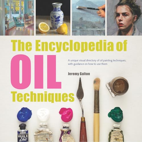 The Encyclopedia Of Oil Painting Techniques: A Unique Visual Directory Of Oil Painting Techniques, With Guidance On How To Use Them