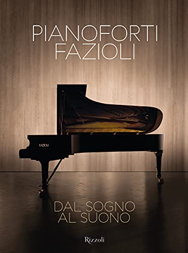 Pianoforti Fazioli. Dal Sogno Al Suono. Ediz. Illustrata
