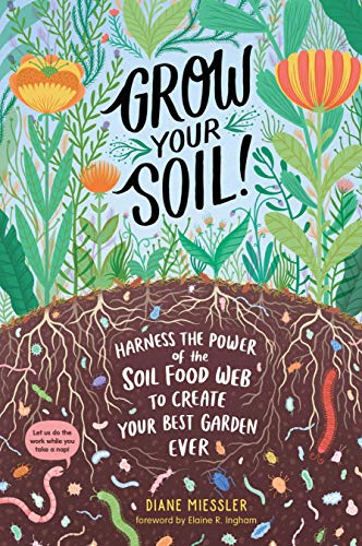 Grow Your Soil!: Harness The Power Of The Soil Food Web To Create Your Best Garden Ever