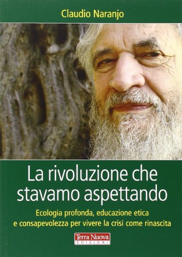 La Rivoluzione Che Stavamo Aspettando. Ecologia Profonda, Educazione Etica E Consapevolezza Per Vivere La Crisi Come Rinascita