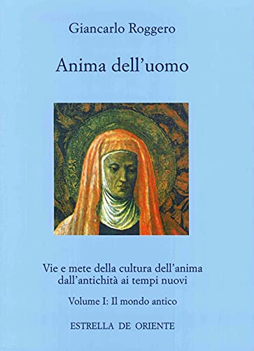 Anima Dell'Uomo. Vie E Mete Della Cultura Dell'Anima Dall'Antichità Ai Tempi Nuovi. Il Mondo Antico (Vol. 1)