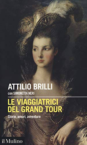 Le Viaggiatrici Del Grand Tour. Storie, Amori, Avventure