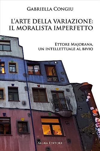 L'Arte Della Variazione: Il Moralista Imperfetto. Ettore Majorana, Un Intellettuale Al Bivio