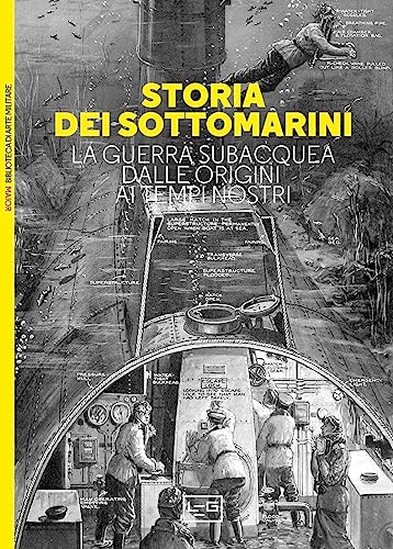 Storia Dei Sottomarini. La Guerra Subacquea Dalle Origini Ai Tempi Nostri