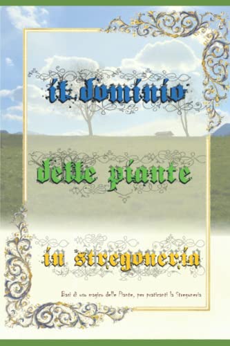 Il Dominio Delle Piante In Stregoneria: Le Basi Dell'Uso Magico Delle Piante Per Praticanti La Stregoneria