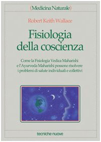 Fisiologia Della Coscienza. Come La Fisiologia Vedica Maharishi E L'Ayurveda Maharishi Possono Risolvere I Problemi Di Salute Individuali E Collettivi