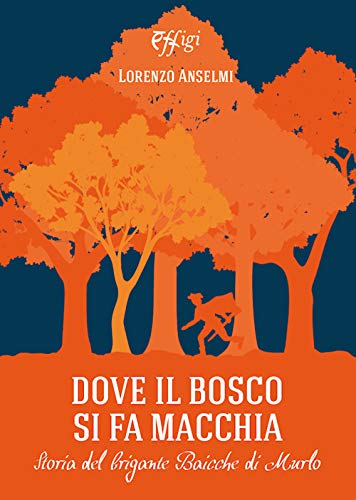 Dove Il Bosco Si Fa Macchia. Storia Del Brigante Baicche Di Murlo