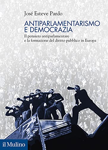 Antiparlamentarismo E Democrazia. Il Pensiero Antiparlamentare E La Formazione Del Diritto Pubblico In Europa
