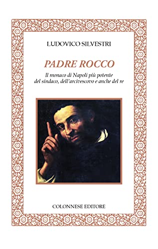 Padre Rocco. Il Monaco Di Napoli Più Potente Del Sindaco, Dell'Arcivescovo E Anche Del Re