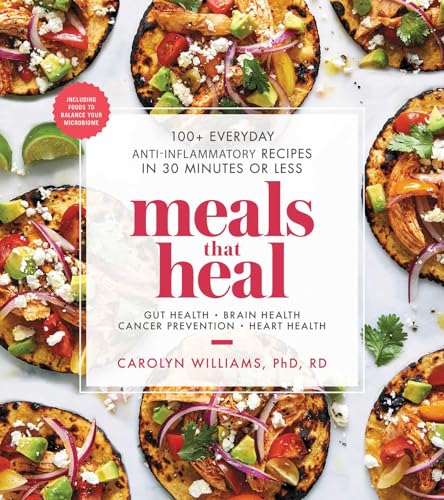 Meals That Heal: 100+ Everyday Anti-Inflammatory Recipes In 30 Minutes Or Less