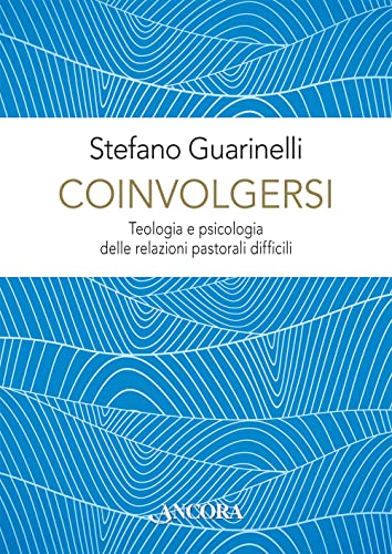 Coinvolgersi. Teologia E Psicologia Delle Relazioni Pastorali Difficili