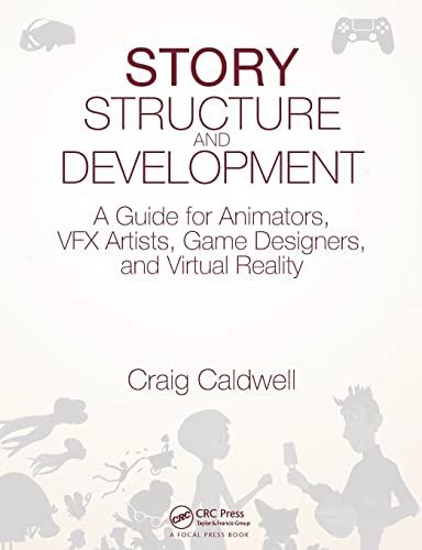 Story Structure And Development: A Guide For Animators, Vfx Artists, Game Designers, And Virtual Reality