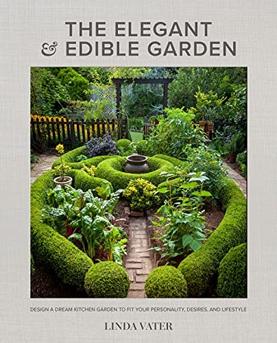 The Elegant And Edible Garden: Design A Dream Kitchen Garden To Fit Your Personality, Desires, And Lifestyle