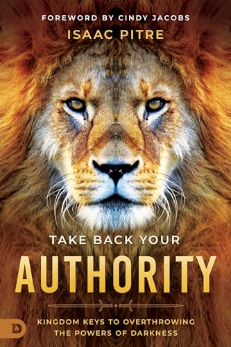 Take Back Your Authority: Kingdom Keys To Overthrowing The Powers Of Darkness