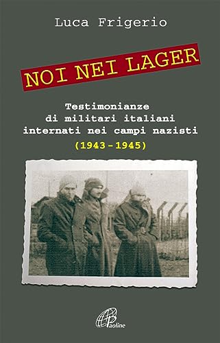 Noi Nei Lager. Testimonianze Di Militari Italiani Internati Nei Campi Nazisti (1943-1945)