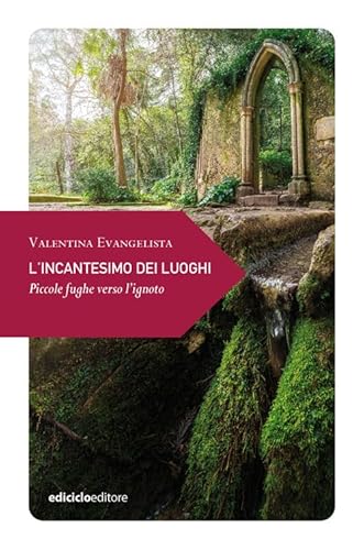 L'Incantesimo Dei Luoghi. Piccole Fughe Verso L'Ignoto