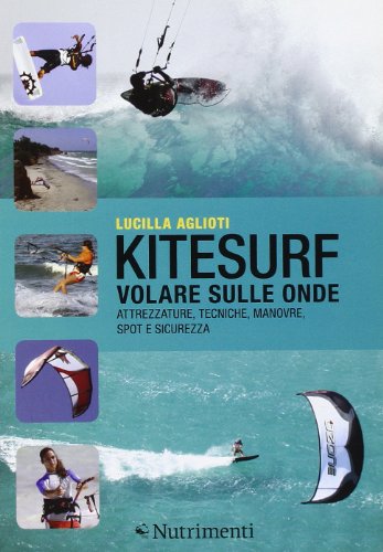 Kitesurf. Volare Sulle Onde. Attrezzature, Tecniche, Manovre, Spot E Sicurezza. Ediz. Illustrata